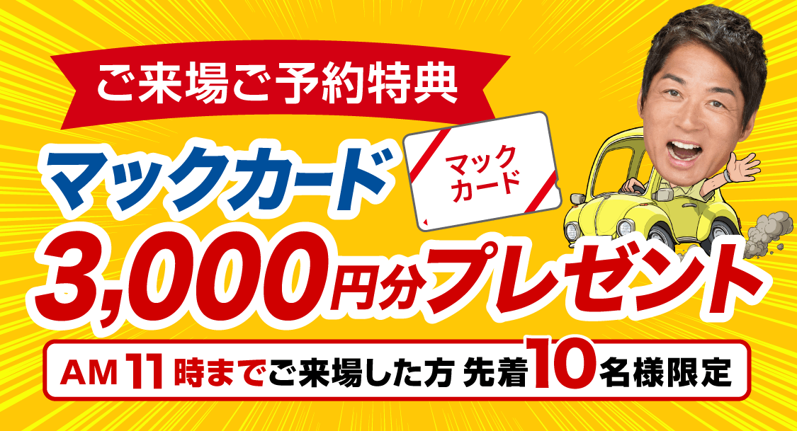 ご来場ご予約で！ マックカード3,000円分プレゼント！