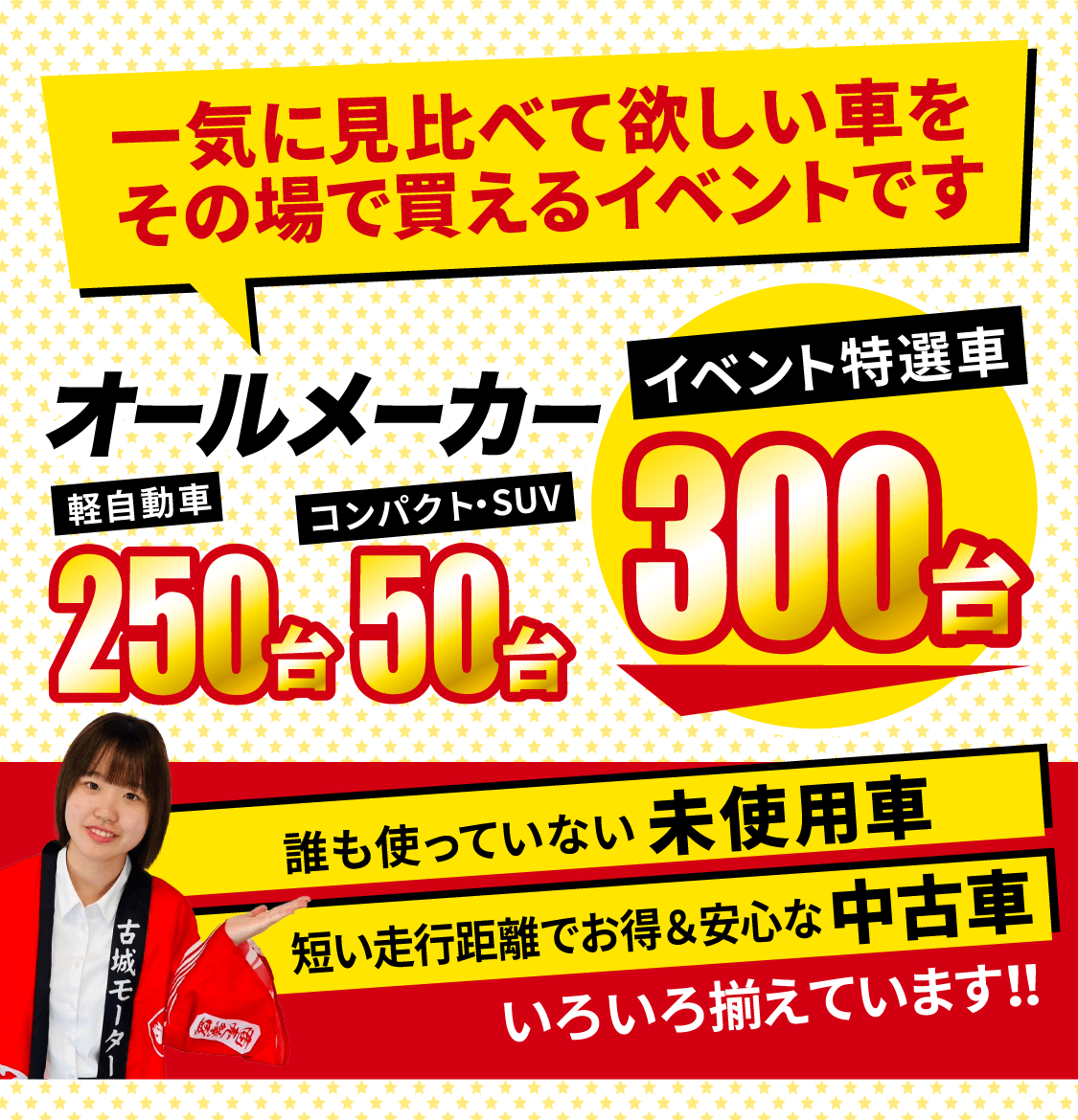 一気に見比べて欲しい車をその場で買えるイベントです 軽自動車・コンパクト車・SUV車 オールメーカー展示台数300台 誰も使っていない未使用車 短い走行距離でお得＆安心な中古車 いろいろ揃えています！！