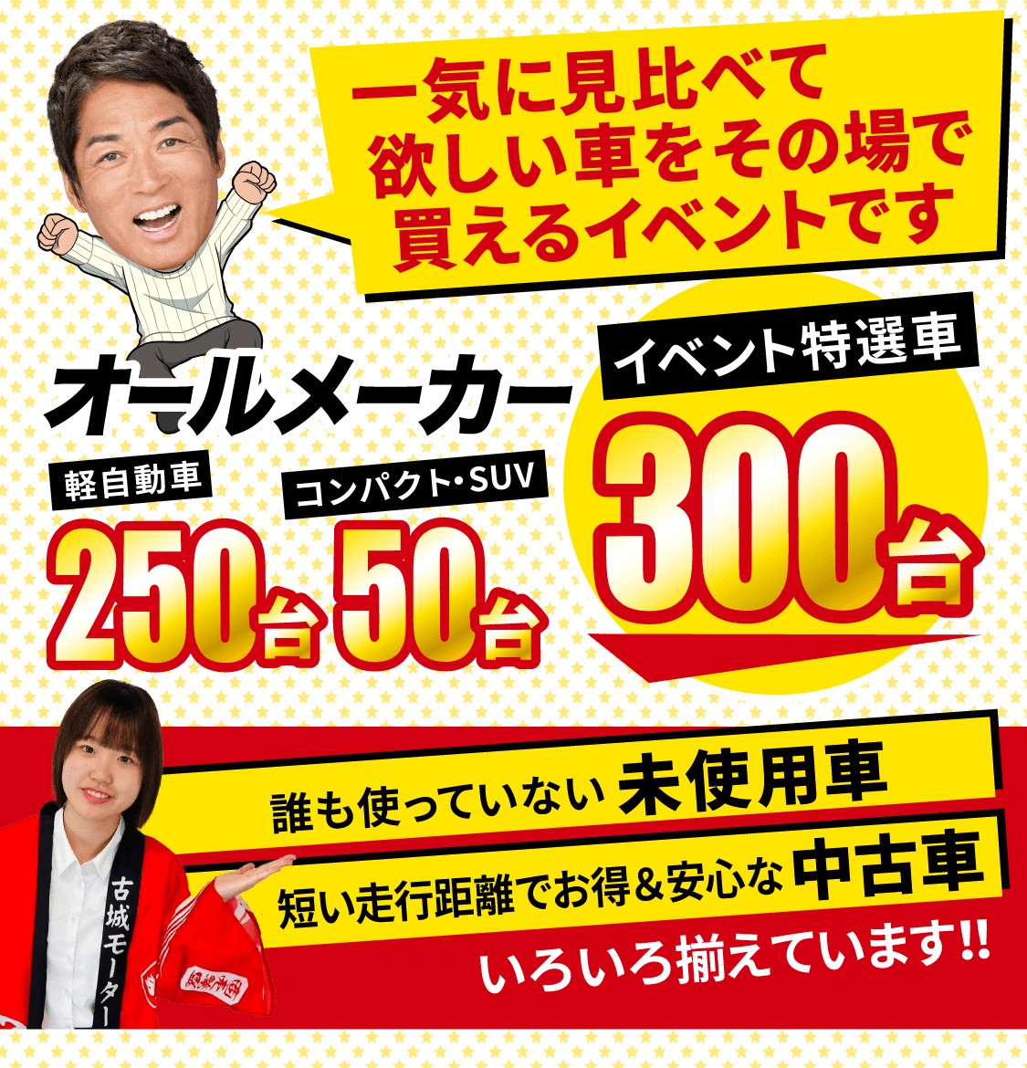 一気に見比べて欲しい車をその場で買えるイベントです 軽自動車・コンパクト車・SUV車 オールメーカー展示台数300台 誰も使っていない未使用車 短い走行距離でお得＆安心な中古車 いろいろ揃えています！！